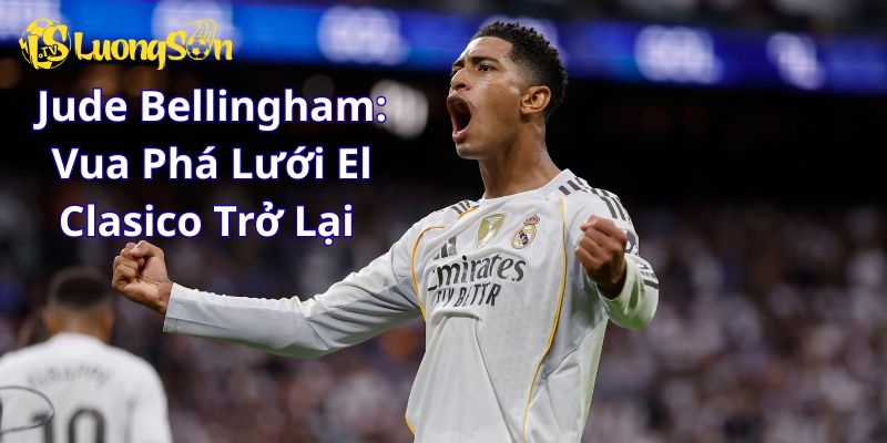 Jude Bellingham: Vua Phá Lưới El Clasico Trở Lại
